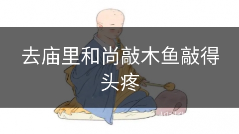 去庙里和尚敲木鱼敲得头疼