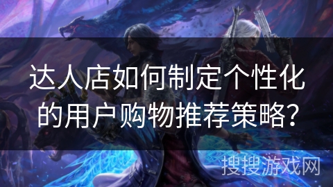 达人店如何制定个性化的用户购物推荐策略？