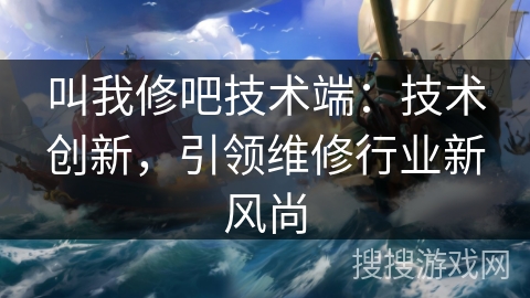 叫我修吧技术端：技术创新，引领维修行业新风尚