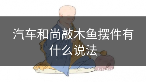 汽车和尚敲木鱼摆件有什么说法 汽车和尚敲木鱼摆件有什么说法