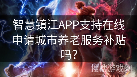 智慧镇江APP支持在线申请城市养老服务补贴吗？