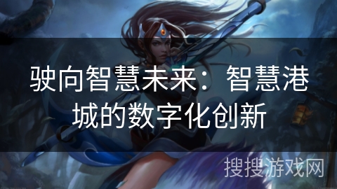 驶向智慧未来：智慧港城的数字化创新