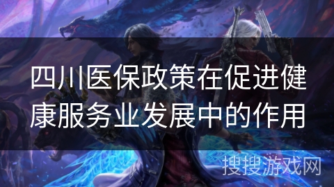 四川医保政策在促进健康服务业发展中的作用