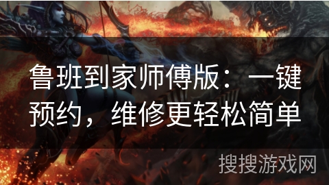 鲁班到家师傅版：一键预约，维修更轻松简单