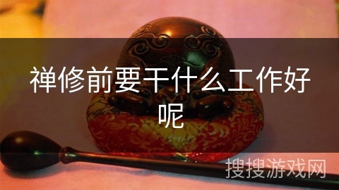 禅修前要干什么工作好呢 禅修前要干什么工作好呢