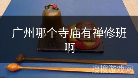 广州哪个寺庙有禅修班啊