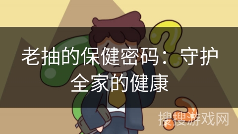 老抽的保健密码:守护全家的健康