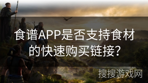 食谱APP是否支持食材的快速购买链接？