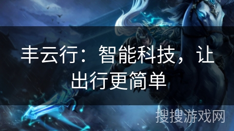 丰云行:智能科技,让出行更简单 丰云行:智能科技,让出行更简单