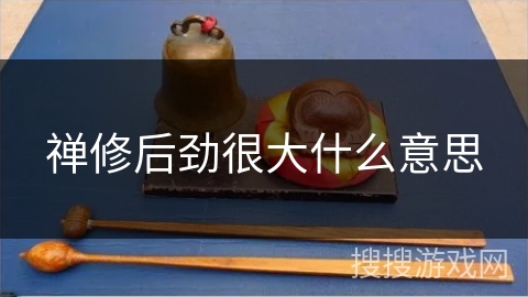 禅修后劲很大什么意思