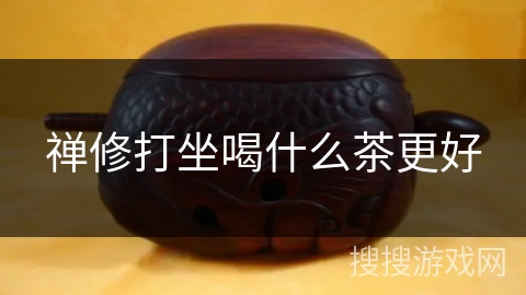 禅修打坐喝什么茶更好