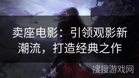 卖座电影：引领观影新潮流，打造经典之作