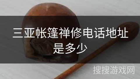 三亚帐篷禅修电话地址是多少