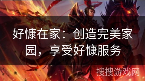 好慷在家:创造完美家园,享受好慷服务 好慷在家:创造完美家园,享受好慷服务