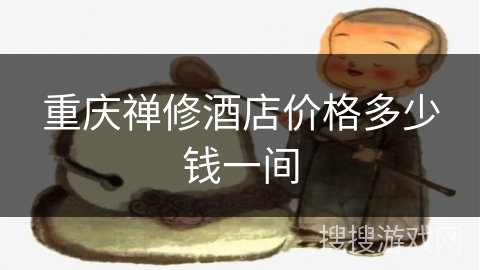 重庆禅修酒店价格多少钱一间 重庆禅修酒店价格多少钱一间