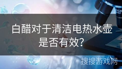 白醋对于清洁电热水壶是否有效？