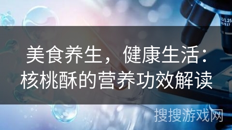 美食养生，健康生活：核桃酥的营养功效解读