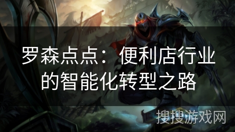 罗森点点：便利店行业的智能化转型之路