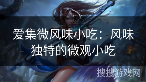 爱集微风味小吃：风味独特的微观小吃