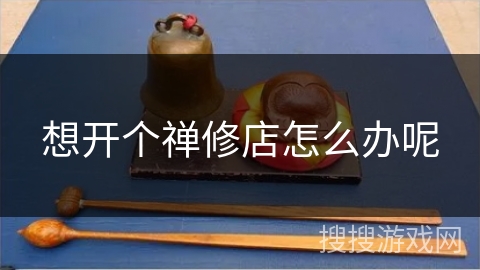 想开个禅修店怎么办呢 想开个禅修店怎么办呢