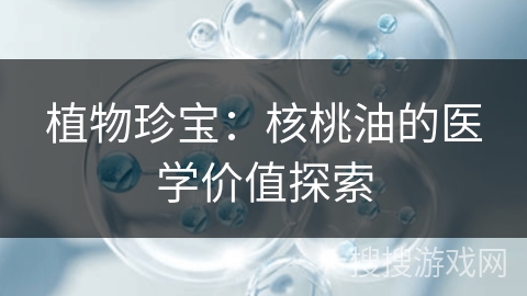 植物珍宝：核桃油的医学价值探索