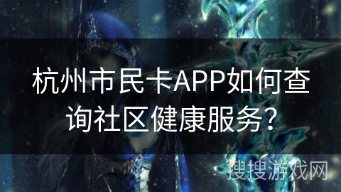 杭州市民卡APP如何查询社区健康服务？