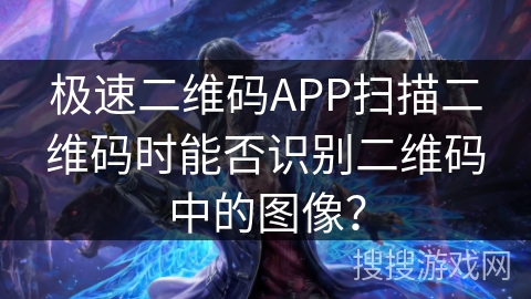 极速二维码APP扫描二维码时能否识别二维码中的图像？