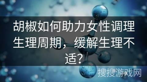 胡椒如何助力女性调理生理周期，缓解生理不适？