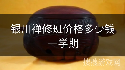 银川禅修班价格多少钱一学期