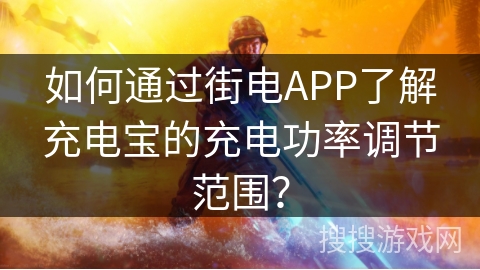 如何通过街电APP了解充电宝的充电功率调节范围? 如何通过街电APP了解充电宝的充电功率调节范围?