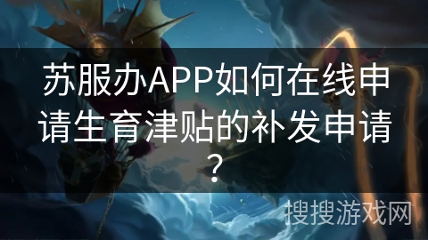 苏服办APP如何在线申请生育津贴的补发申请？