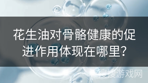 花生油对骨骼健康的促进作用体现在哪里？