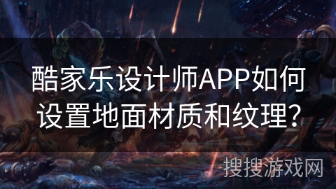 酷家乐设计师APP如何设置地面材质和纹理？