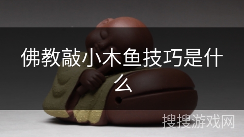 佛教敲小木鱼技巧是什么 佛教敲小木鱼技巧是什么