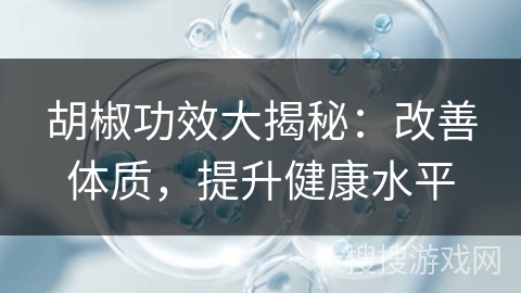 胡椒功效大揭秘：改善体质，提升健康水平