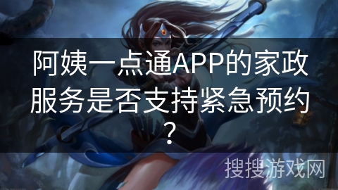 阿姨一点通APP的家政服务是否支持紧急预约? 阿姨一点通APP的家政服务是否支持紧急预约?