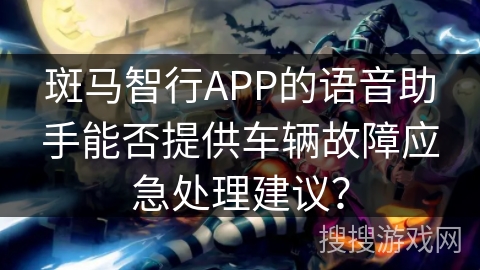 斑马智行APP的语音助手能否提供车辆故障应急处理建议？
