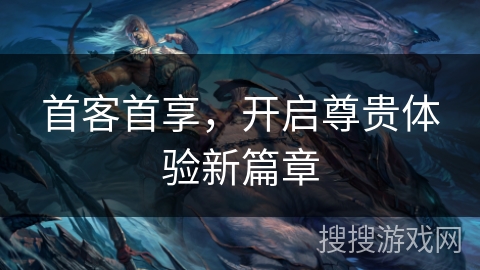 首客首享,开启尊贵体验新篇章 首客首享,开启尊贵体验新篇章
