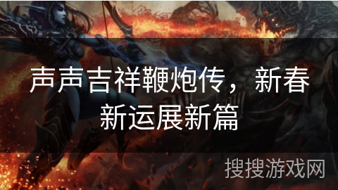 声声吉祥鞭炮传，新春新运展新篇