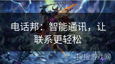 电话邦：智能通讯，让联系更轻松