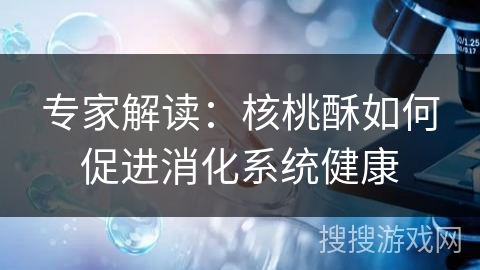 专家解读：核桃酥如何促进消化系统健康