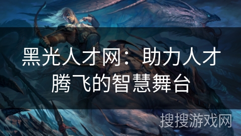 黑光人才网：助力人才腾飞的智慧舞台