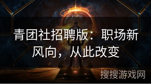青团社招聘版:职场新风向,从此改变 青团社招聘版:职场新风向,从此改变
