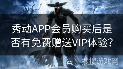 秀动APP会员购买后是否有免费赠送VIP体验？