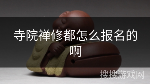 寺院禅修都怎么报名的啊 寺院禅修都怎么报名的啊