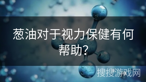 葱油对于视力保健有何帮助？