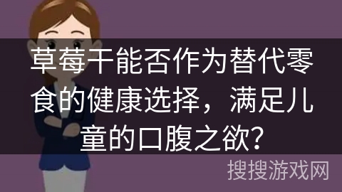 草莓干能否作为替代零食的健康选择，满足儿童的口腹之欲？