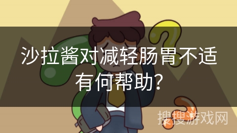 沙拉酱对减轻肠胃不适有何帮助？