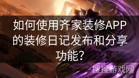 如何使用齐家装修APP的装修日记发布和分享功能? 如何使用齐家装修APP的装修日记发布和分享功能?