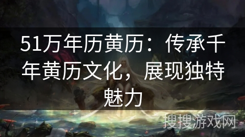 51万年历黄历：传承千年黄历文化，展现独特魅力